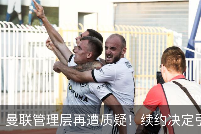 曼联管理层再遭质疑！续约决定引发球迷愤怒