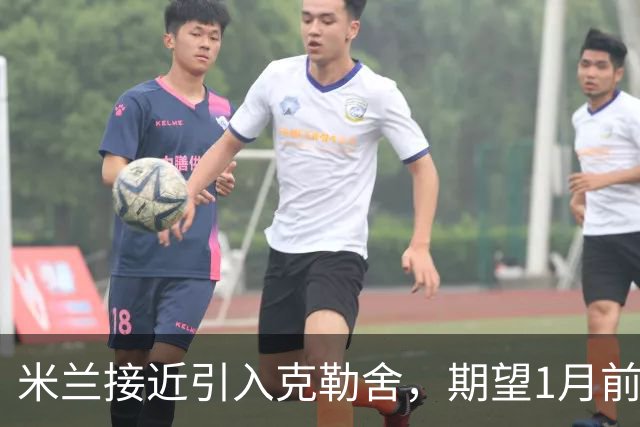米兰接近引入克勒舍，期望1月前完成转会